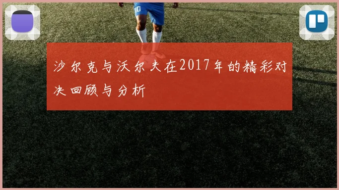 沙尔克与沃尔夫在2017年的精彩对决回顾与分析