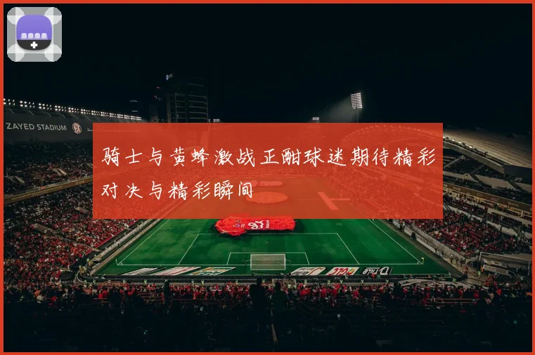 骑士与黄蜂激战正酣球迷期待精彩对决与精彩瞬间