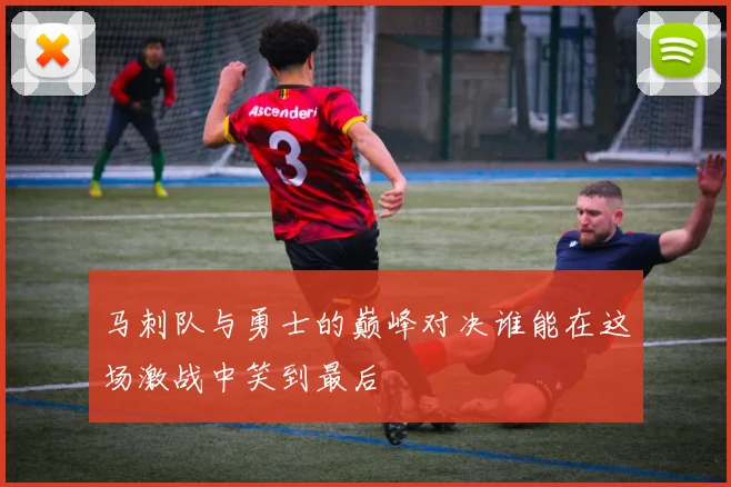 马刺队与勇士的巅峰对决谁能在这场激战中笑到最后