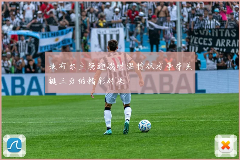 坎布尔主场迎战特温特双方争夺关键三分的精彩对决
