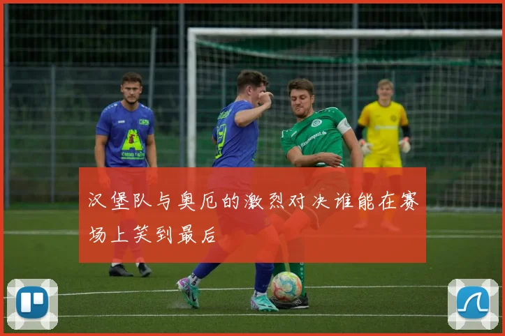 汉堡队与奥厄的激烈对决谁能在赛场上笑到最后