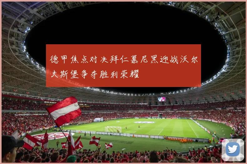 德甲焦点对决拜仁慕尼黑迎战沃尔夫斯堡争夺胜利荣耀