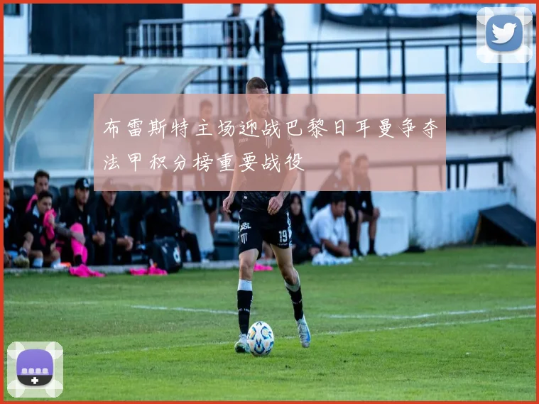 布雷斯特主场迎战巴黎日耳曼争夺法甲积分榜重要战役